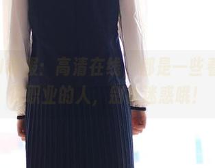 ROSI制服：高清在线，都是一些看上去很职业的人，别被迷惑哦！
