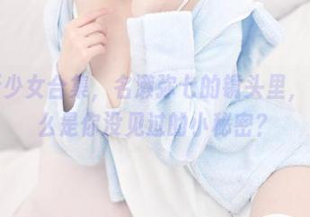 最新少女合集，名濑弥七的镜头里，有什么是你没见过的小秘密？
