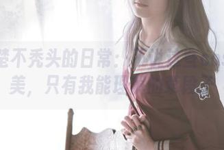 秋楚楚不秃头的日常：不说这些cos有多美，只有我能理解的荤段子